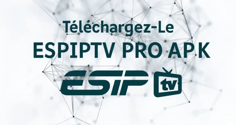 esiptv pro apk – Guide complet pour télécharger et installer en 2025